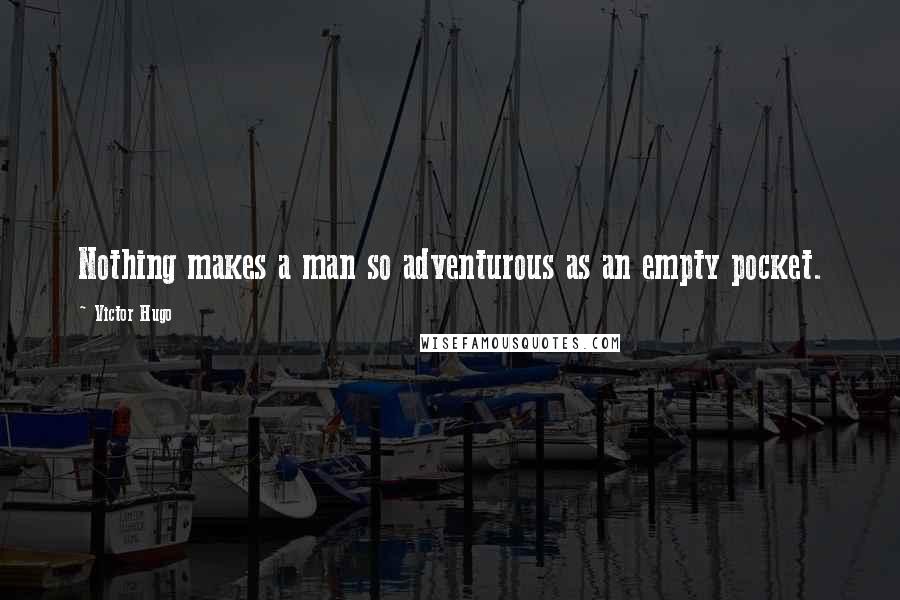 Victor Hugo Quotes: Nothing makes a man so adventurous as an empty pocket.