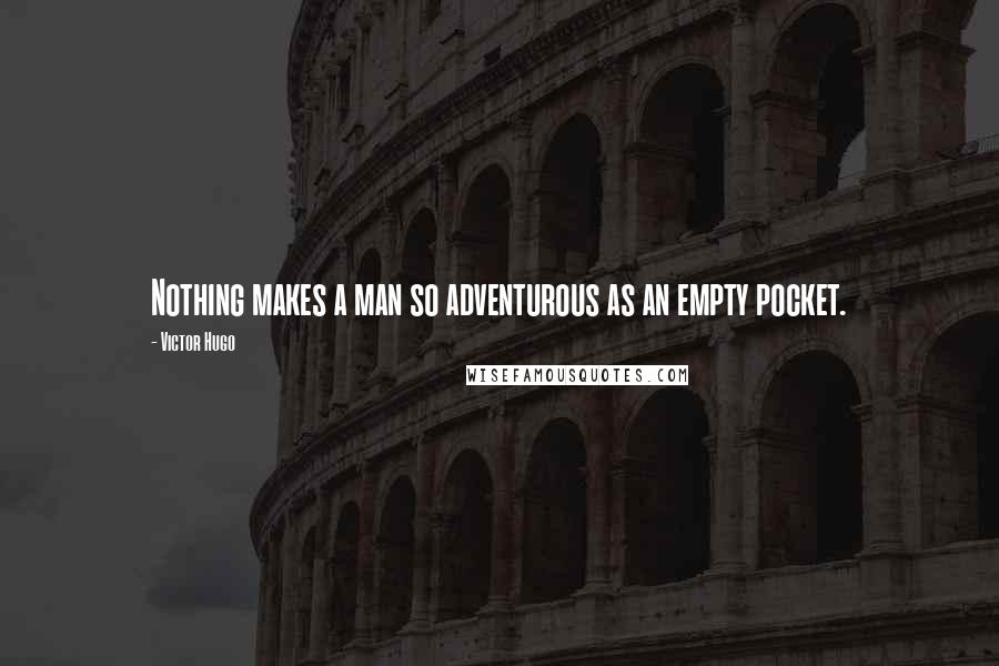 Victor Hugo Quotes: Nothing makes a man so adventurous as an empty pocket.