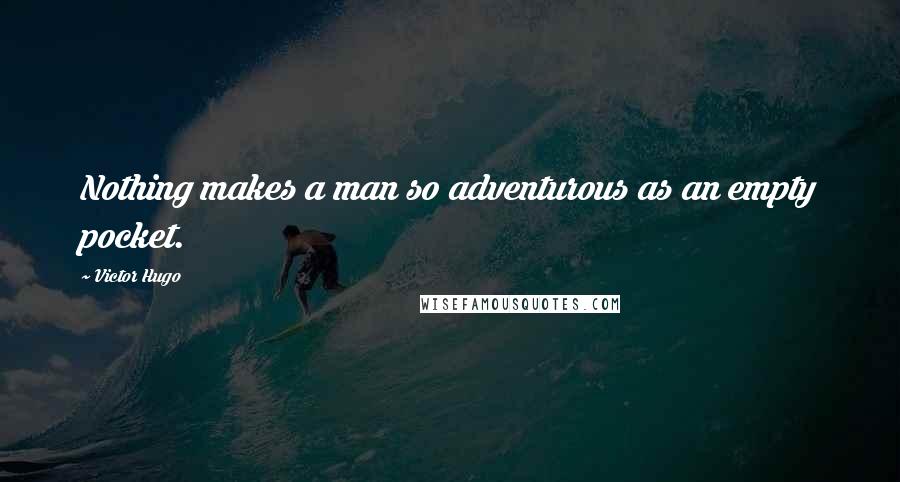 Victor Hugo Quotes: Nothing makes a man so adventurous as an empty pocket.