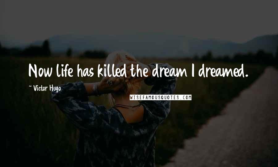 Victor Hugo Quotes: Now life has killed the dream I dreamed.