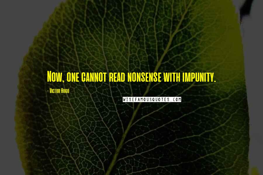 Victor Hugo Quotes: Now, one cannot read nonsense with impunity.