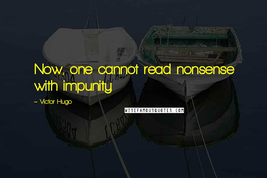 Victor Hugo Quotes: Now, one cannot read nonsense with impunity.