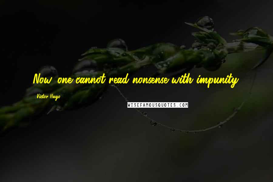 Victor Hugo Quotes: Now, one cannot read nonsense with impunity.