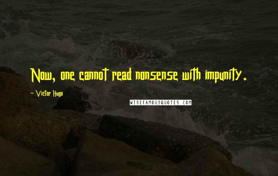 Victor Hugo Quotes: Now, one cannot read nonsense with impunity.