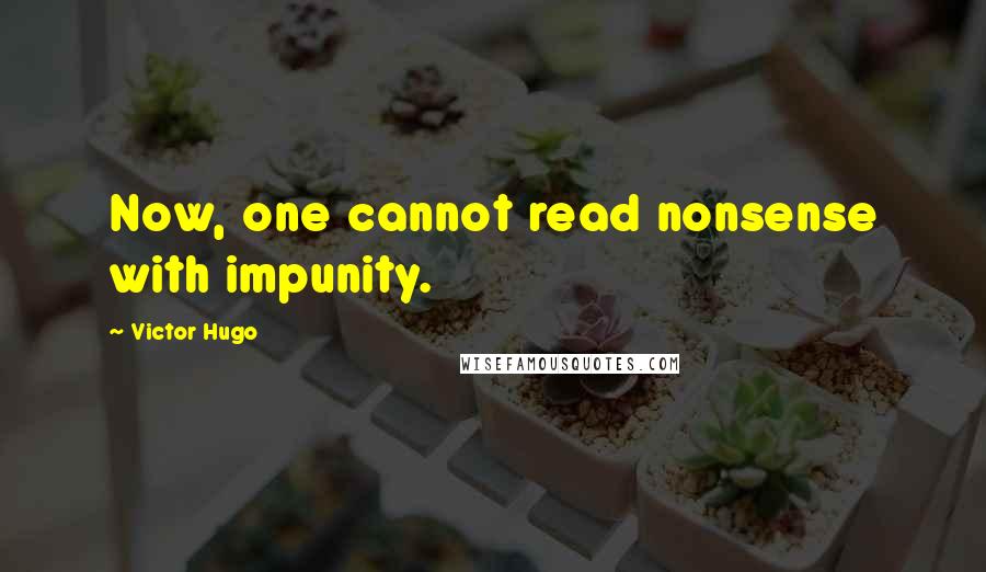 Victor Hugo Quotes: Now, one cannot read nonsense with impunity.