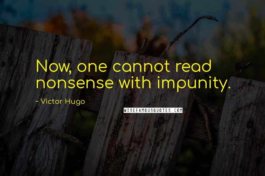 Victor Hugo Quotes: Now, one cannot read nonsense with impunity.