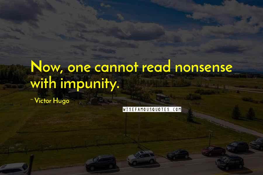 Victor Hugo Quotes: Now, one cannot read nonsense with impunity.