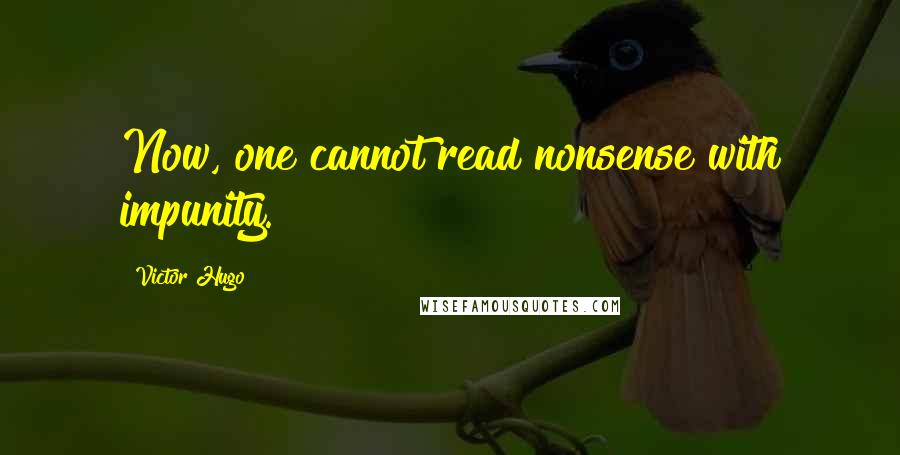 Victor Hugo Quotes: Now, one cannot read nonsense with impunity.