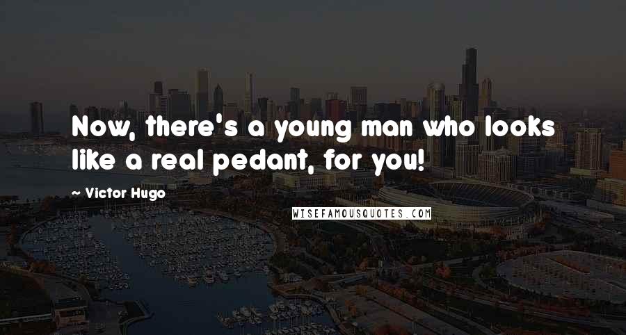 Victor Hugo Quotes: Now, there's a young man who looks like a real pedant, for you!