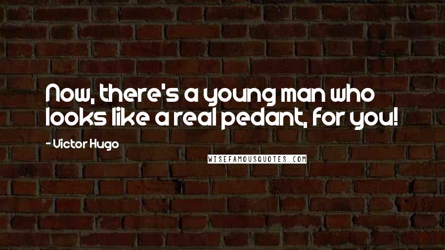 Victor Hugo Quotes: Now, there's a young man who looks like a real pedant, for you!