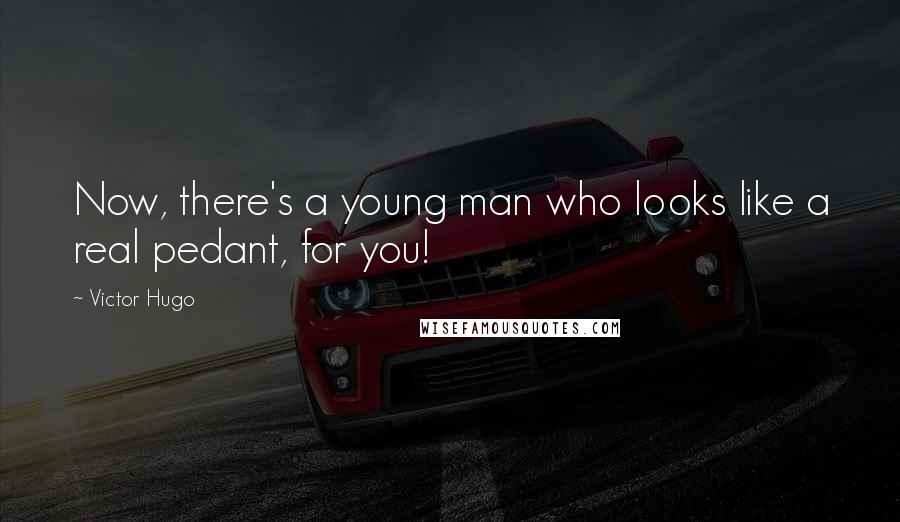 Victor Hugo Quotes: Now, there's a young man who looks like a real pedant, for you!