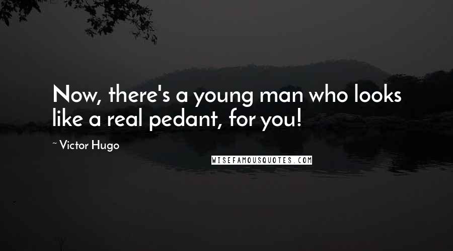 Victor Hugo Quotes: Now, there's a young man who looks like a real pedant, for you!