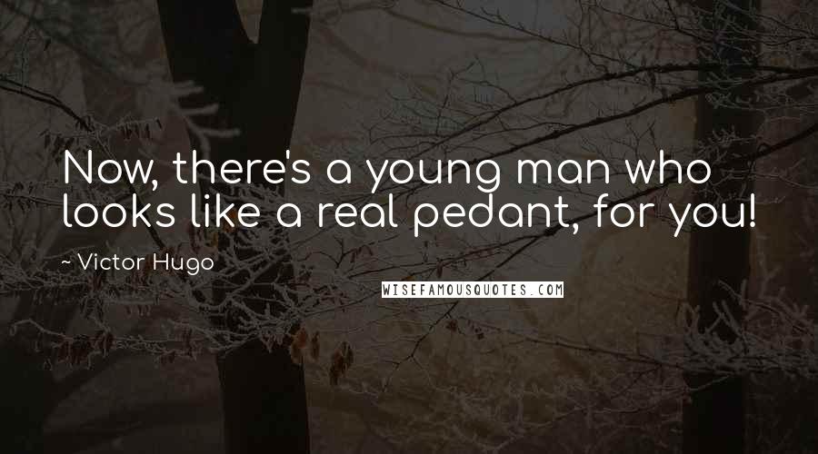 Victor Hugo Quotes: Now, there's a young man who looks like a real pedant, for you!