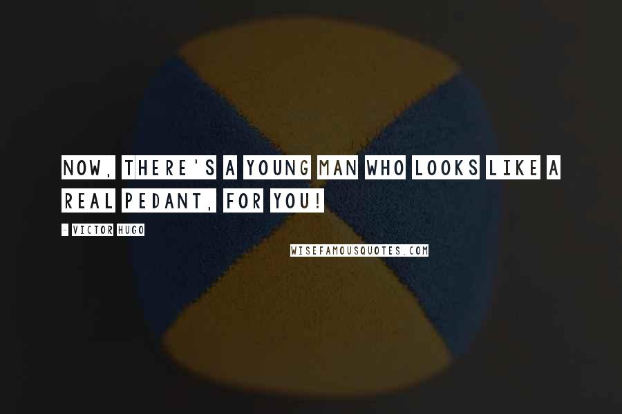 Victor Hugo Quotes: Now, there's a young man who looks like a real pedant, for you!