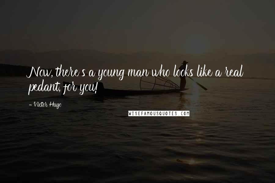 Victor Hugo Quotes: Now, there's a young man who looks like a real pedant, for you!