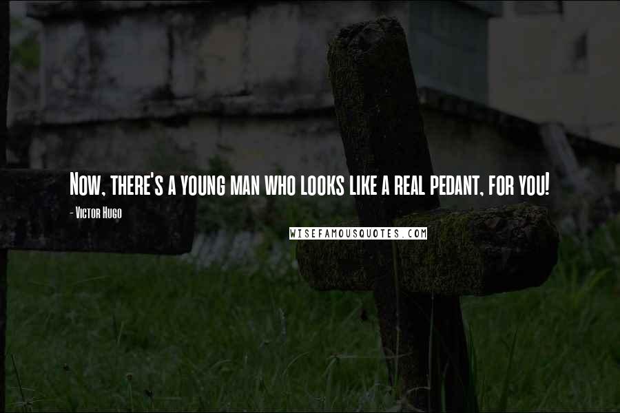 Victor Hugo Quotes: Now, there's a young man who looks like a real pedant, for you!
