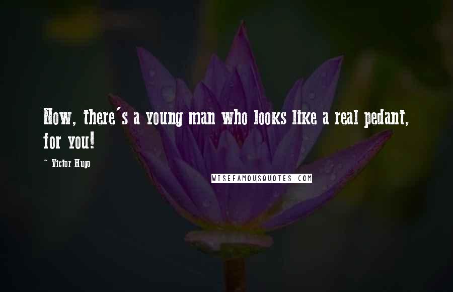 Victor Hugo Quotes: Now, there's a young man who looks like a real pedant, for you!