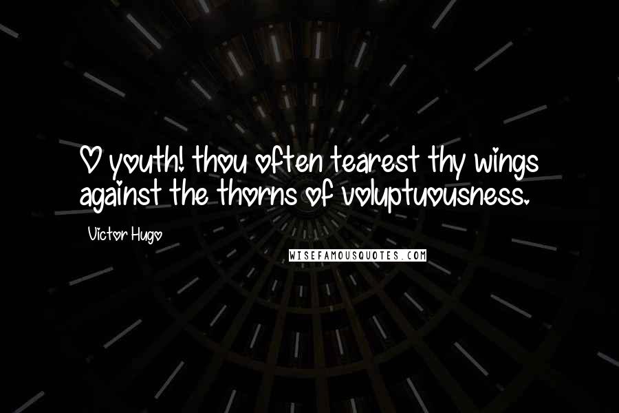 Victor Hugo Quotes: O youth! thou often tearest thy wings against the thorns of voluptuousness.