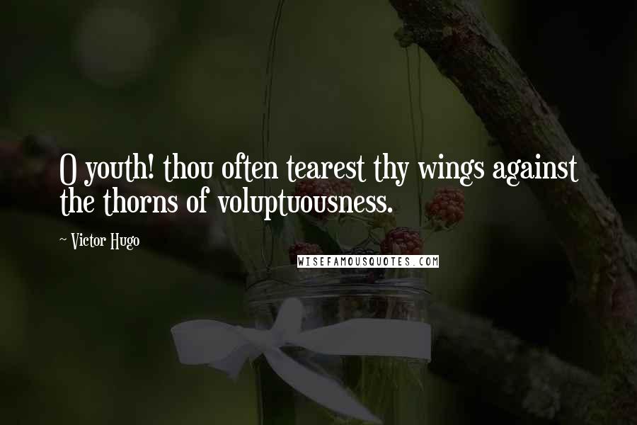 Victor Hugo Quotes: O youth! thou often tearest thy wings against the thorns of voluptuousness.
