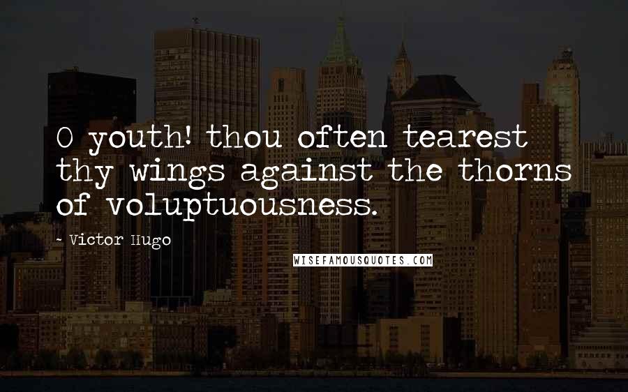 Victor Hugo Quotes: O youth! thou often tearest thy wings against the thorns of voluptuousness.