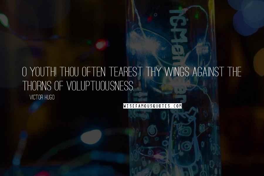 Victor Hugo Quotes: O youth! thou often tearest thy wings against the thorns of voluptuousness.