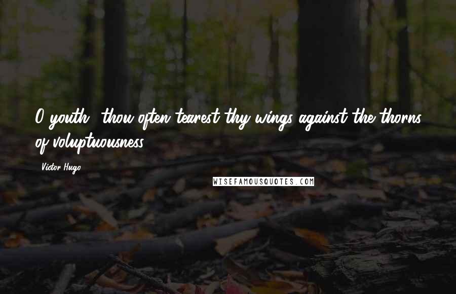 Victor Hugo Quotes: O youth! thou often tearest thy wings against the thorns of voluptuousness.