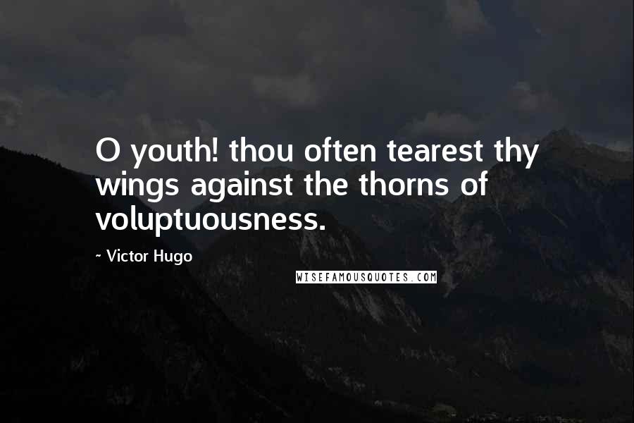 Victor Hugo Quotes: O youth! thou often tearest thy wings against the thorns of voluptuousness.