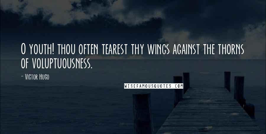 Victor Hugo Quotes: O youth! thou often tearest thy wings against the thorns of voluptuousness.