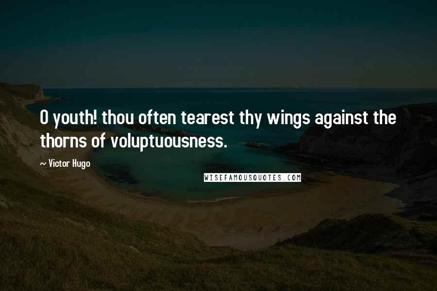 Victor Hugo Quotes: O youth! thou often tearest thy wings against the thorns of voluptuousness.