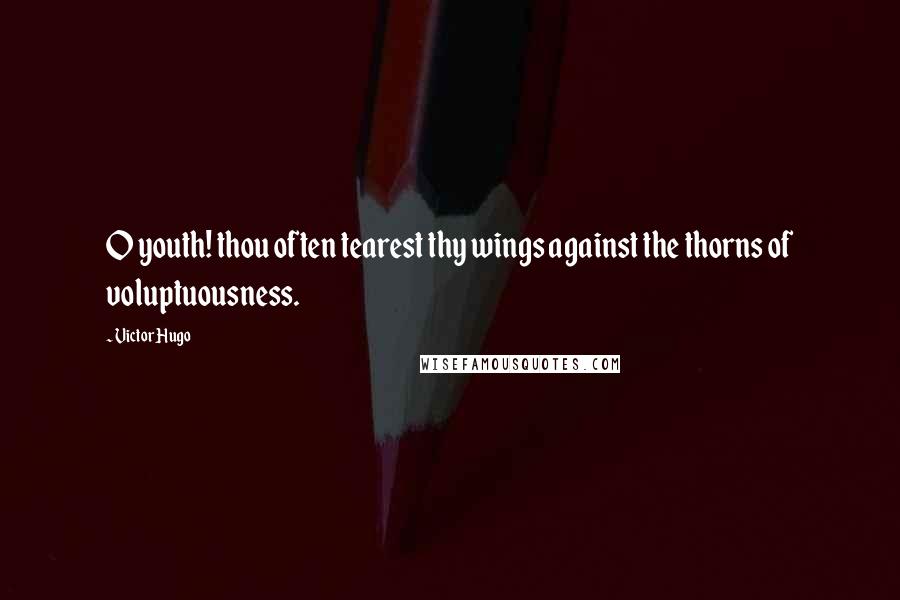 Victor Hugo Quotes: O youth! thou often tearest thy wings against the thorns of voluptuousness.