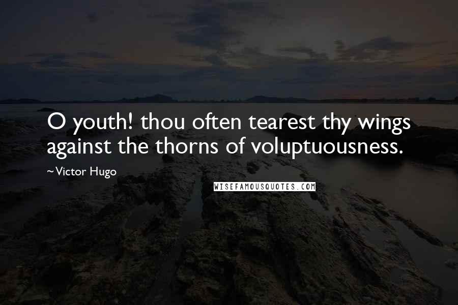 Victor Hugo Quotes: O youth! thou often tearest thy wings against the thorns of voluptuousness.