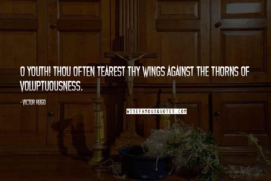 Victor Hugo Quotes: O youth! thou often tearest thy wings against the thorns of voluptuousness.