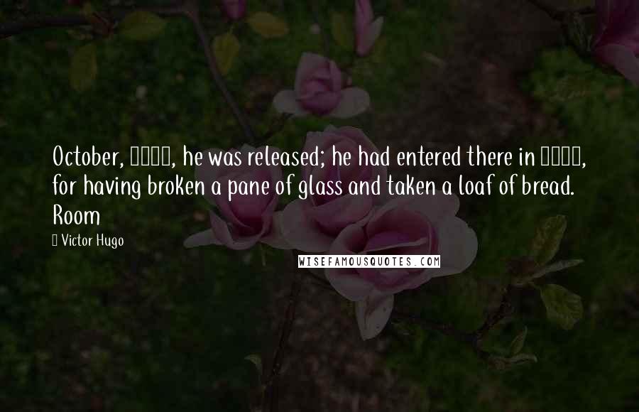 Victor Hugo Quotes: October, 1815, he was released; he had entered there in 1796, for having broken a pane of glass and taken a loaf of bread. Room