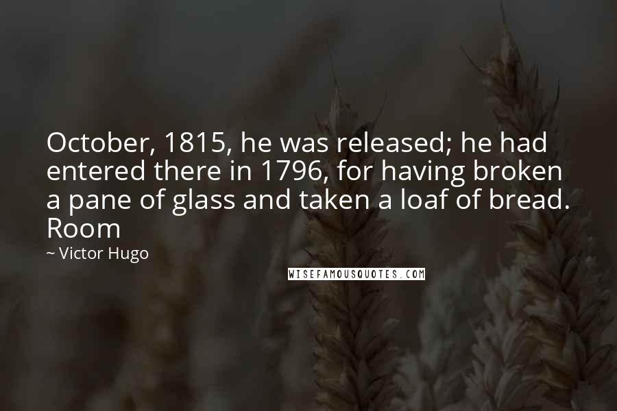 Victor Hugo Quotes: October, 1815, he was released; he had entered there in 1796, for having broken a pane of glass and taken a loaf of bread. Room