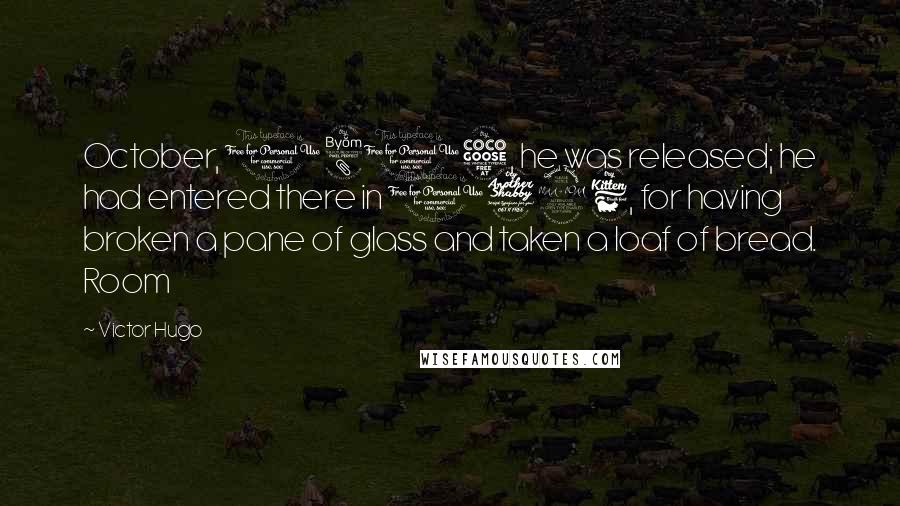 Victor Hugo Quotes: October, 1815, he was released; he had entered there in 1796, for having broken a pane of glass and taken a loaf of bread. Room