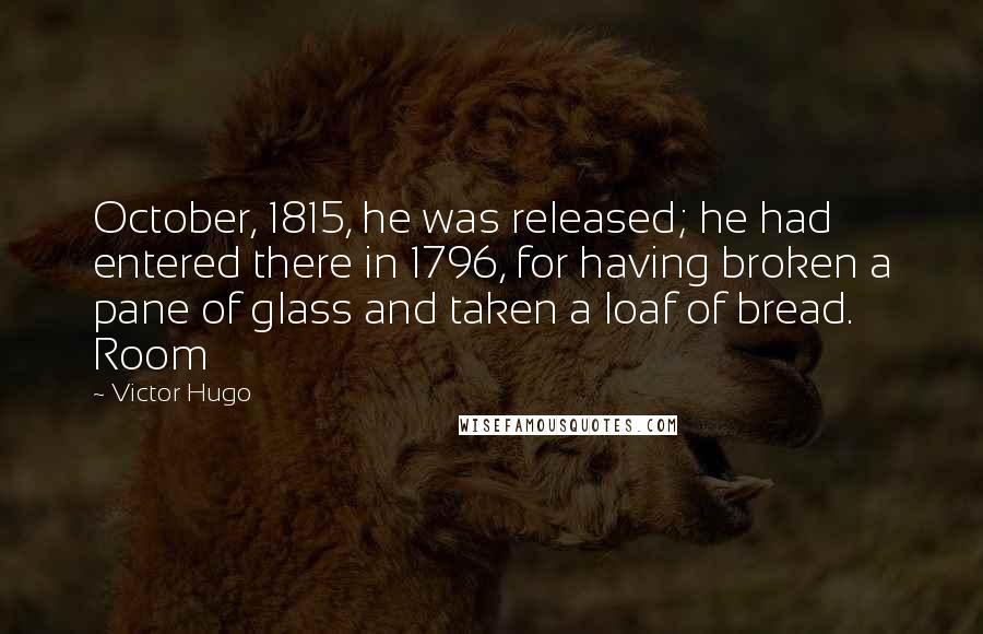 Victor Hugo Quotes: October, 1815, he was released; he had entered there in 1796, for having broken a pane of glass and taken a loaf of bread. Room