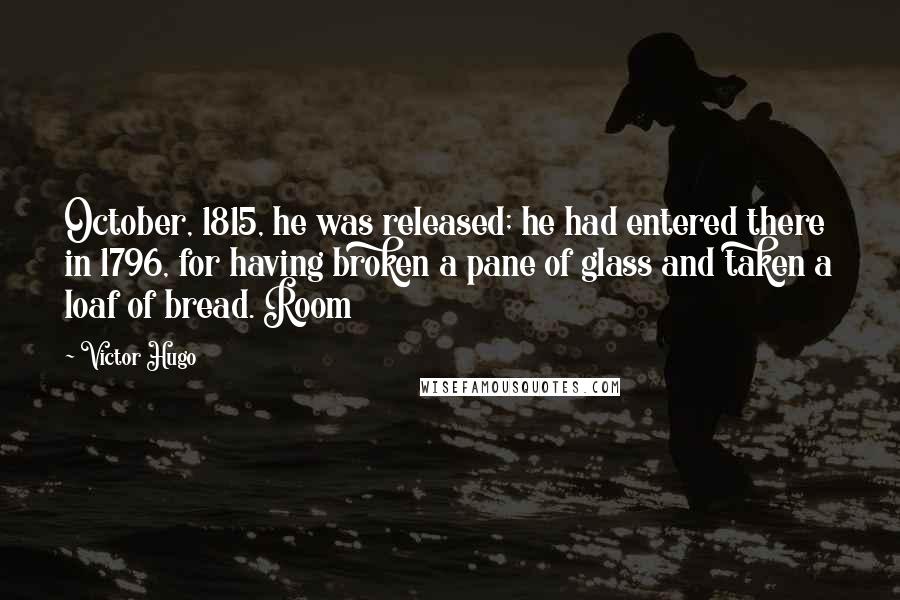 Victor Hugo Quotes: October, 1815, he was released; he had entered there in 1796, for having broken a pane of glass and taken a loaf of bread. Room