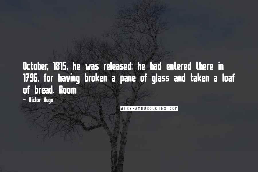 Victor Hugo Quotes: October, 1815, he was released; he had entered there in 1796, for having broken a pane of glass and taken a loaf of bread. Room
