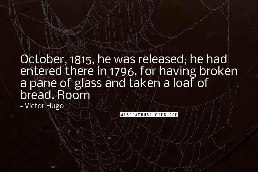 Victor Hugo Quotes: October, 1815, he was released; he had entered there in 1796, for having broken a pane of glass and taken a loaf of bread. Room