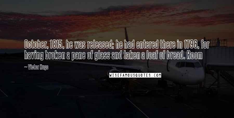 Victor Hugo Quotes: October, 1815, he was released; he had entered there in 1796, for having broken a pane of glass and taken a loaf of bread. Room