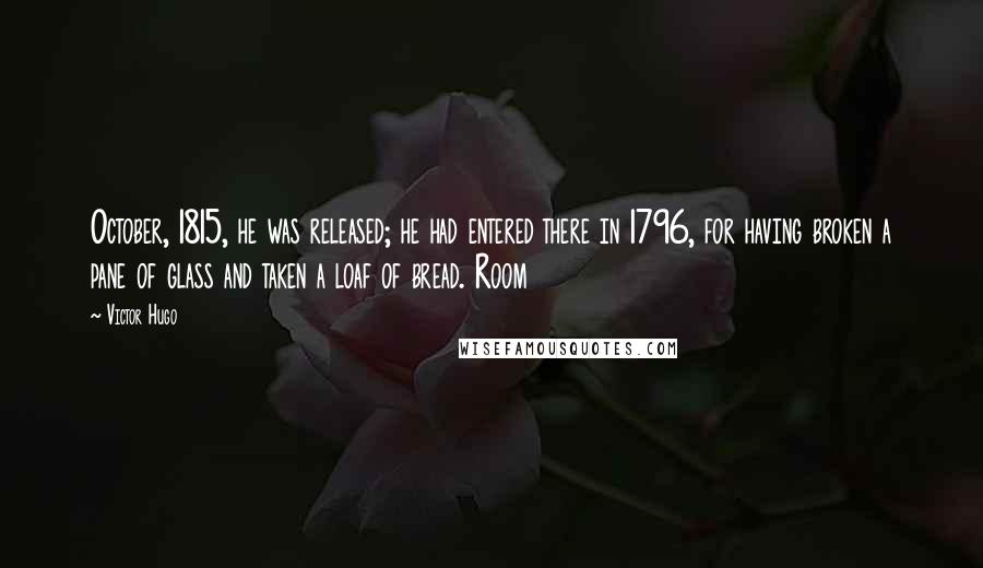 Victor Hugo Quotes: October, 1815, he was released; he had entered there in 1796, for having broken a pane of glass and taken a loaf of bread. Room