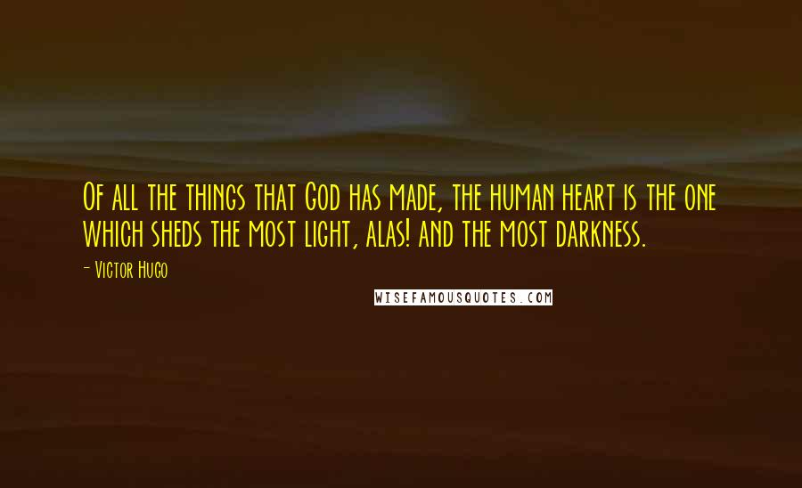 Victor Hugo Quotes: Of all the things that God has made, the human heart is the one which sheds the most light, alas! and the most darkness.