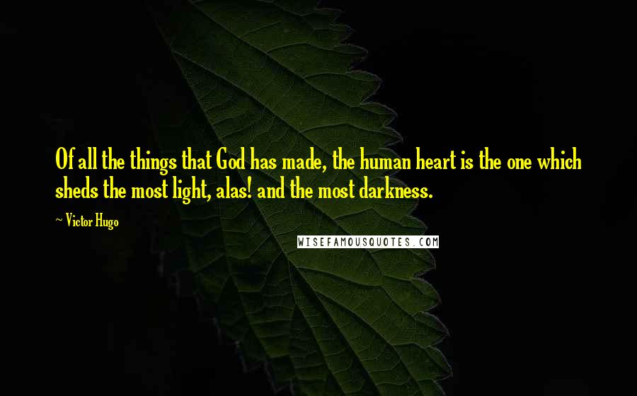 Victor Hugo Quotes: Of all the things that God has made, the human heart is the one which sheds the most light, alas! and the most darkness.