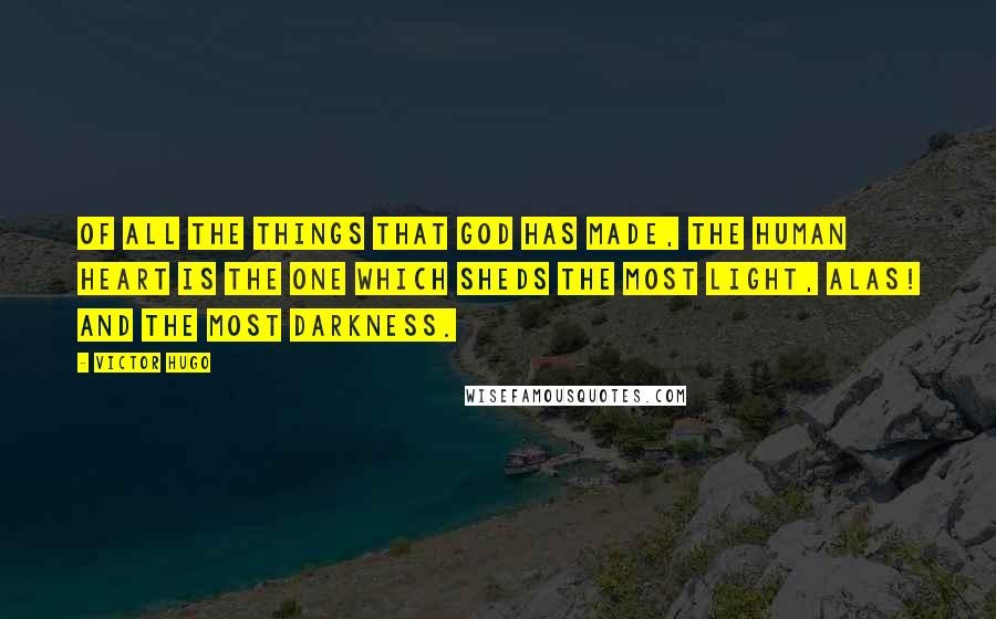 Victor Hugo Quotes: Of all the things that God has made, the human heart is the one which sheds the most light, alas! and the most darkness.