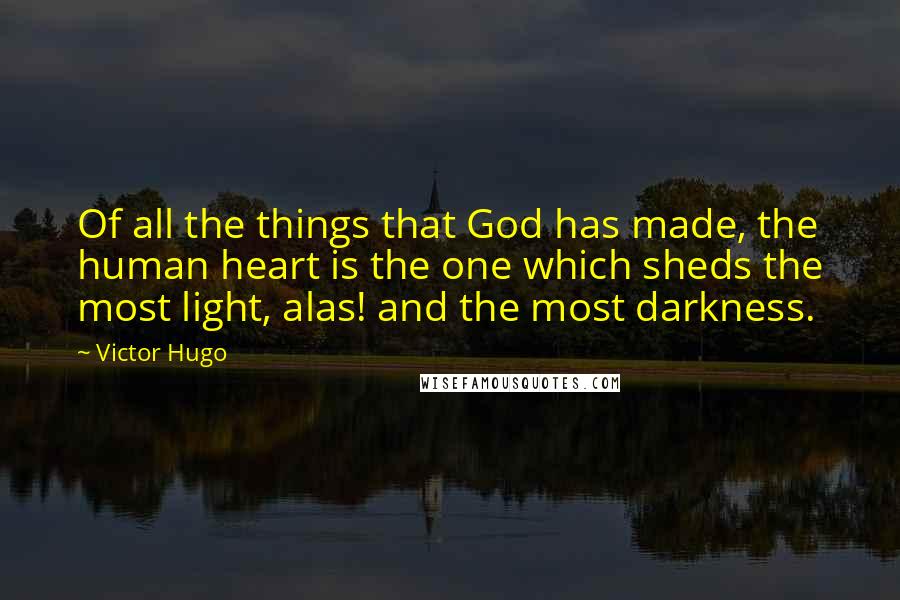Victor Hugo Quotes: Of all the things that God has made, the human heart is the one which sheds the most light, alas! and the most darkness.