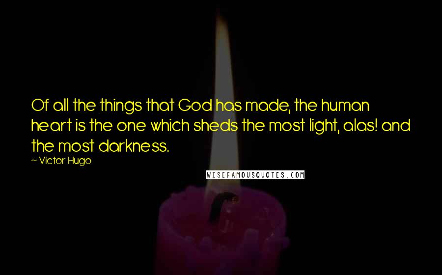 Victor Hugo Quotes: Of all the things that God has made, the human heart is the one which sheds the most light, alas! and the most darkness.