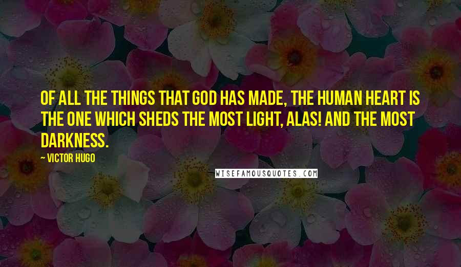 Victor Hugo Quotes: Of all the things that God has made, the human heart is the one which sheds the most light, alas! and the most darkness.