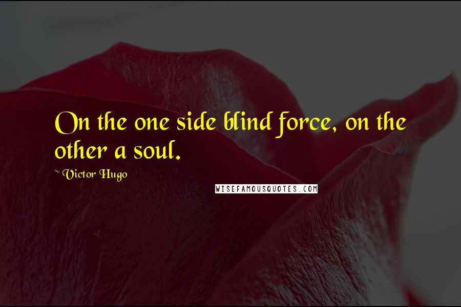 Victor Hugo Quotes: On the one side blind force, on the other a soul.