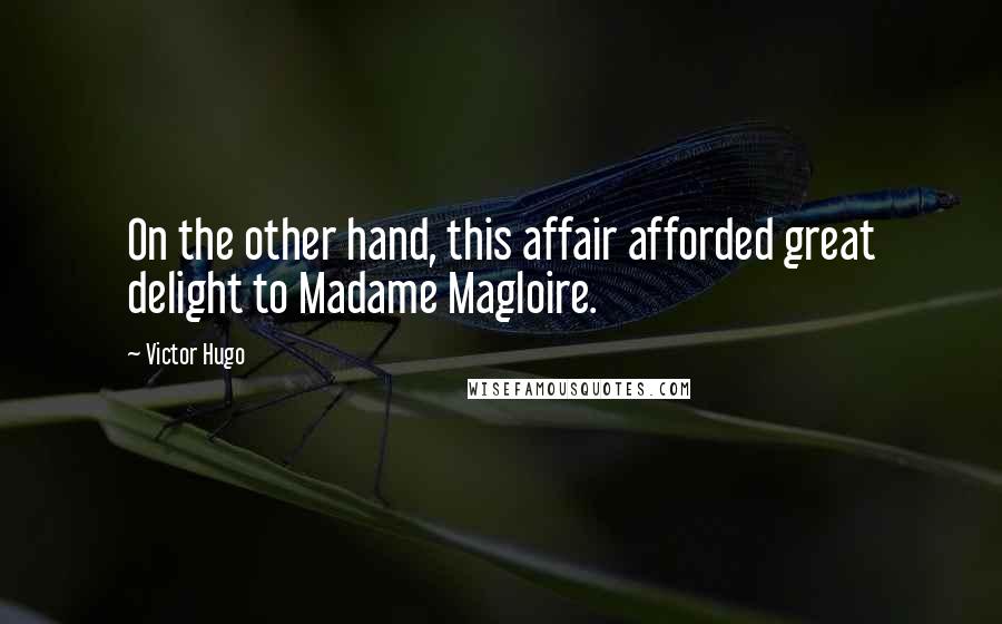 Victor Hugo Quotes: On the other hand, this affair afforded great delight to Madame Magloire.