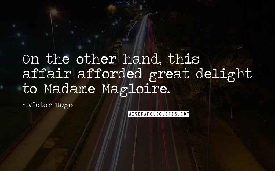 Victor Hugo Quotes: On the other hand, this affair afforded great delight to Madame Magloire.
